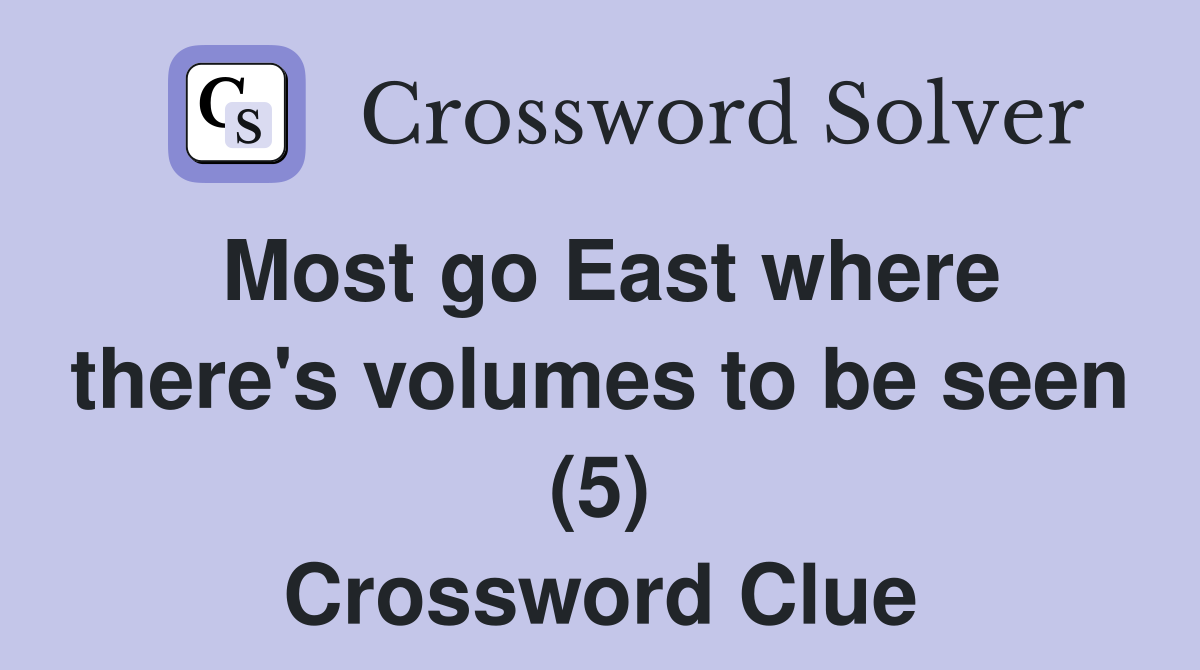 Most go East where there's volumes to be seen (5) Crossword Clue