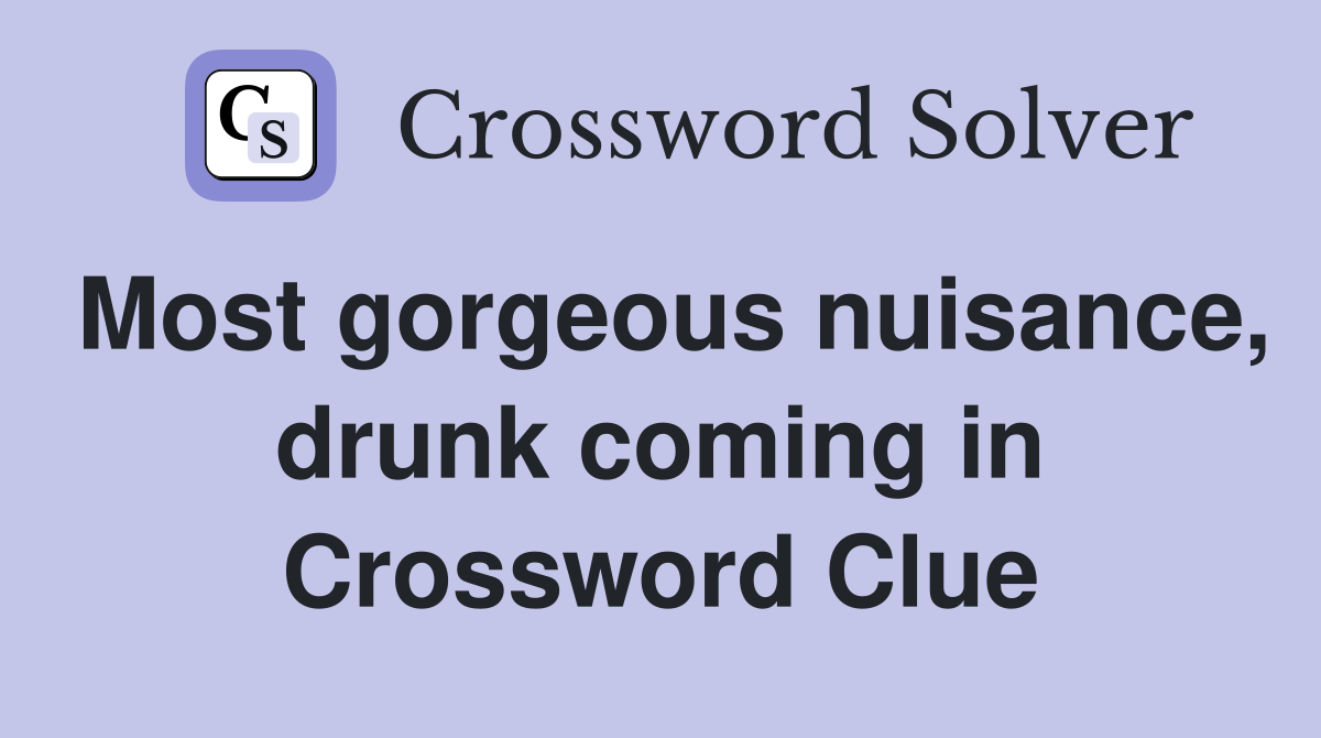 Most gorgeous nuisance, drunk coming in Crossword Clue
