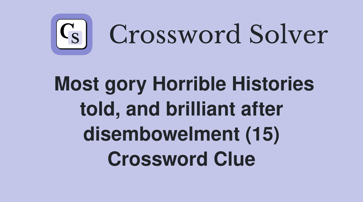 Most gory Horrible Histories told, and brilliant after disembowelment (15) Crossword Clue