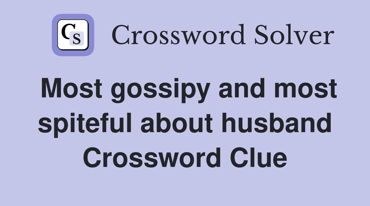 Most gossipy and most spiteful about husband Crossword Clue