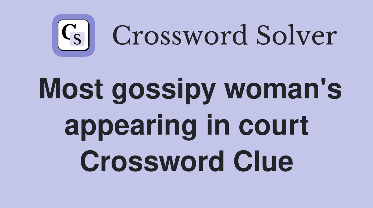 Most gossipy woman's appearing in court Crossword Clue