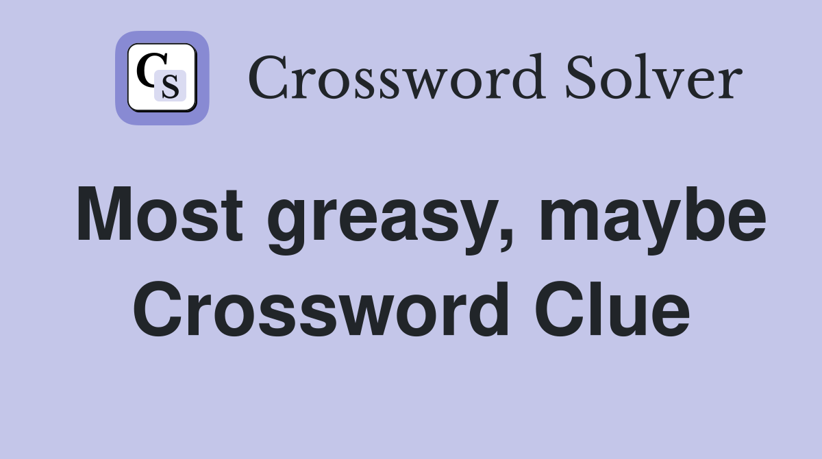 Most greasy, maybe Crossword Clue