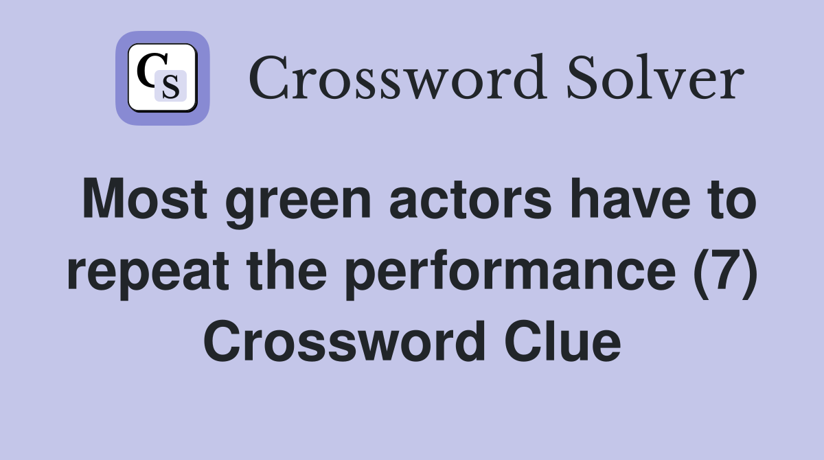 Most green actors have to repeat the performance (7) Crossword Clue