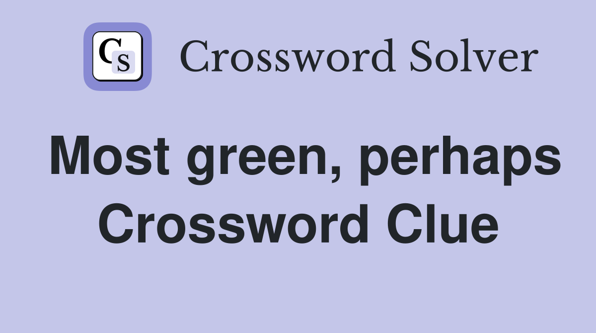 Most green, perhaps Crossword Clue