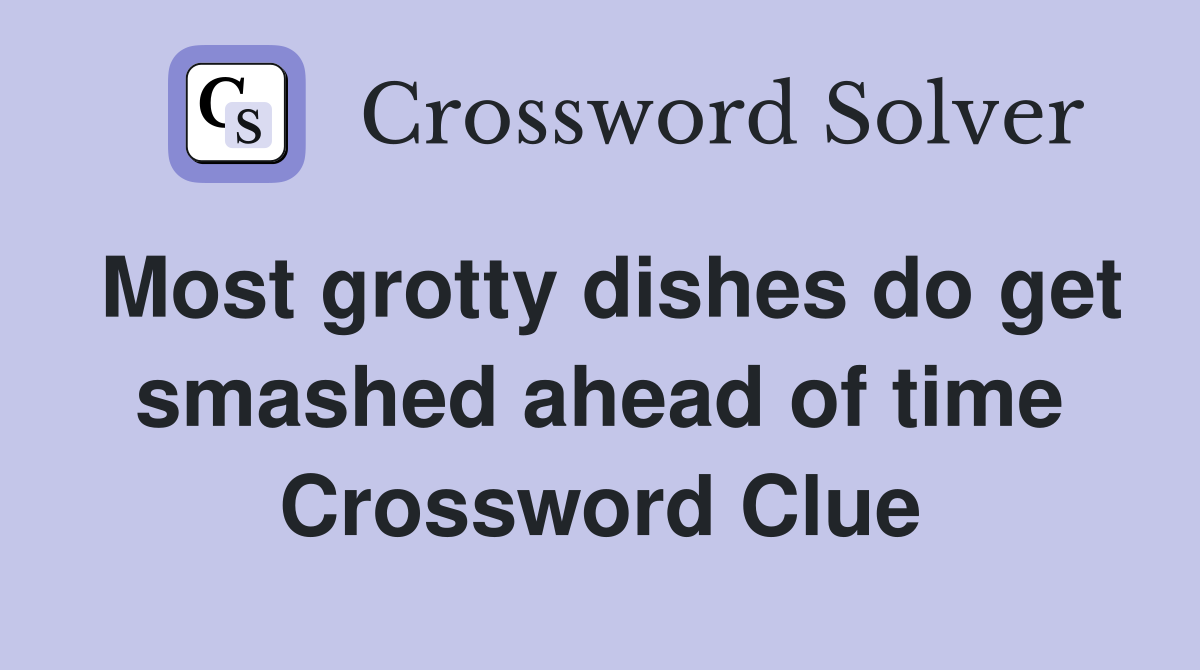 Most grotty dishes do get smashed ahead of time Crossword Clue
