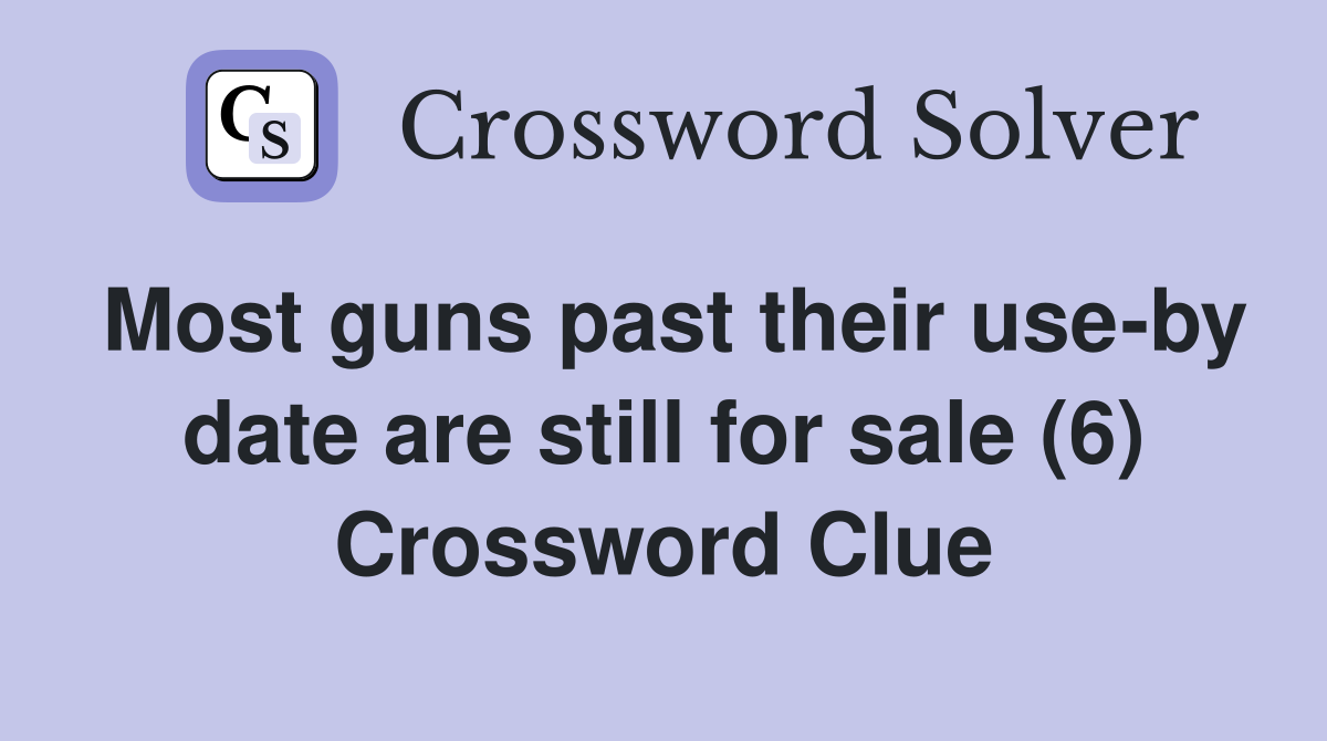 Most guns past their use-by date are still for sale (6) Crossword Clue