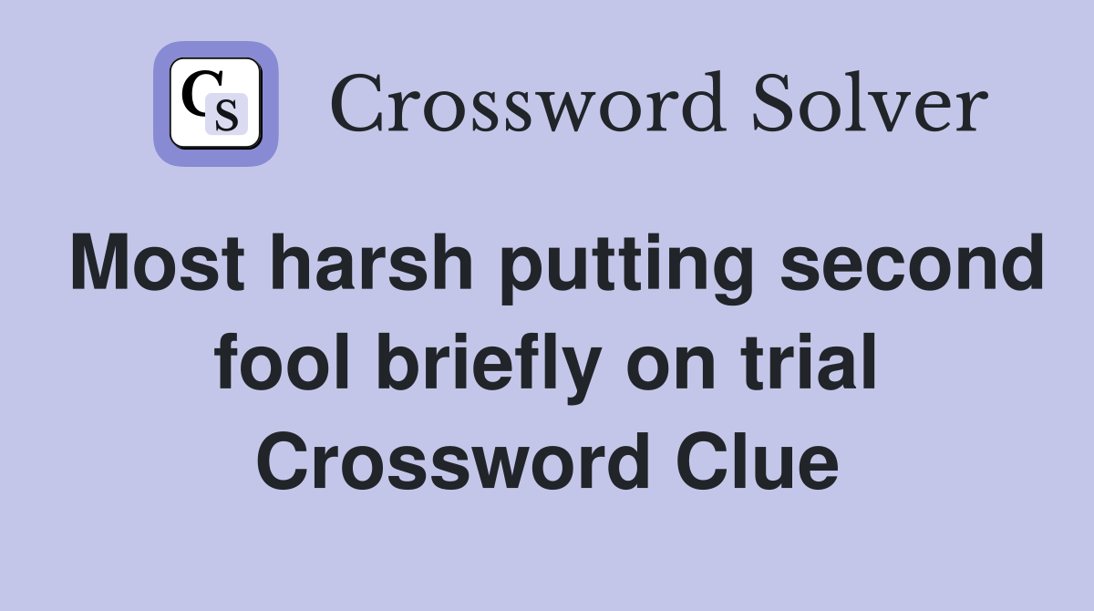 Most harsh putting second fool briefly on trial Crossword Clue