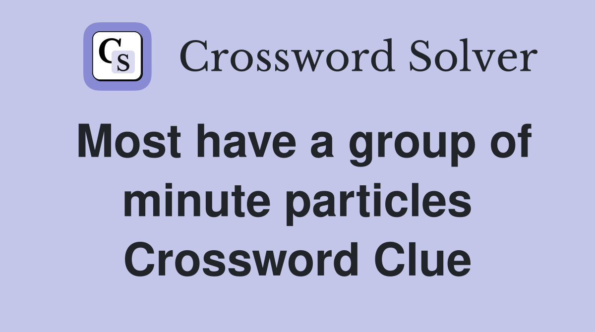 Most have a group of minute particles Crossword Clue