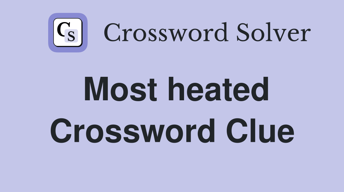 Most heated Crossword Clue
