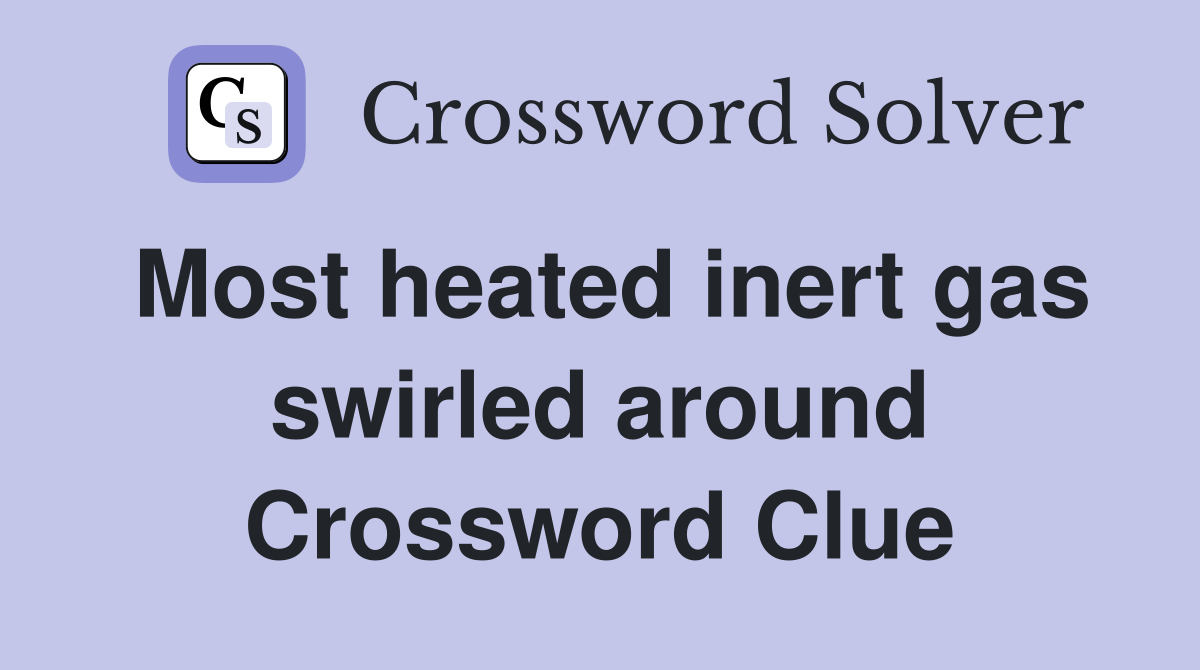 Most heated inert gas swirled around Crossword Clue
