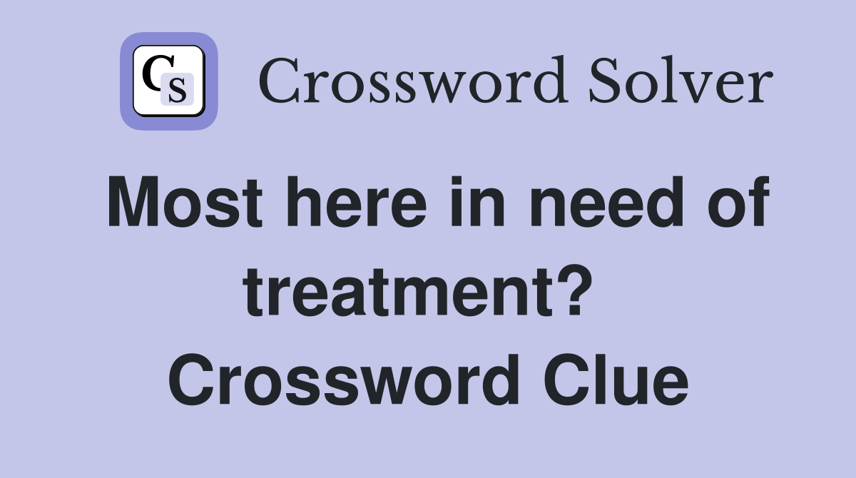 Most here in need of treatment?  Crossword Clue