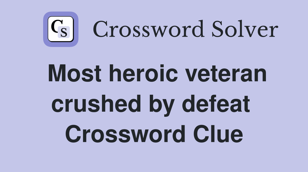 Most heroic veteran crushed by defeat  Crossword Clue