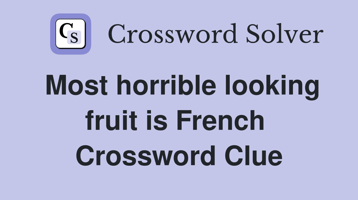 Most horrible looking fruit is French  Crossword Clue