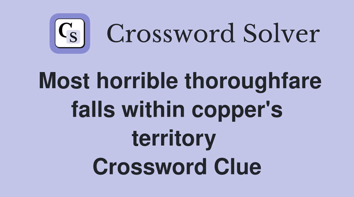 Most horrible thoroughfare falls within copper's territory  Crossword Clue