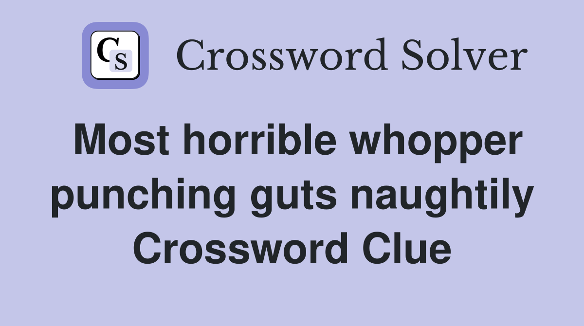 Most horrible whopper punching guts naughtily Crossword Clue
