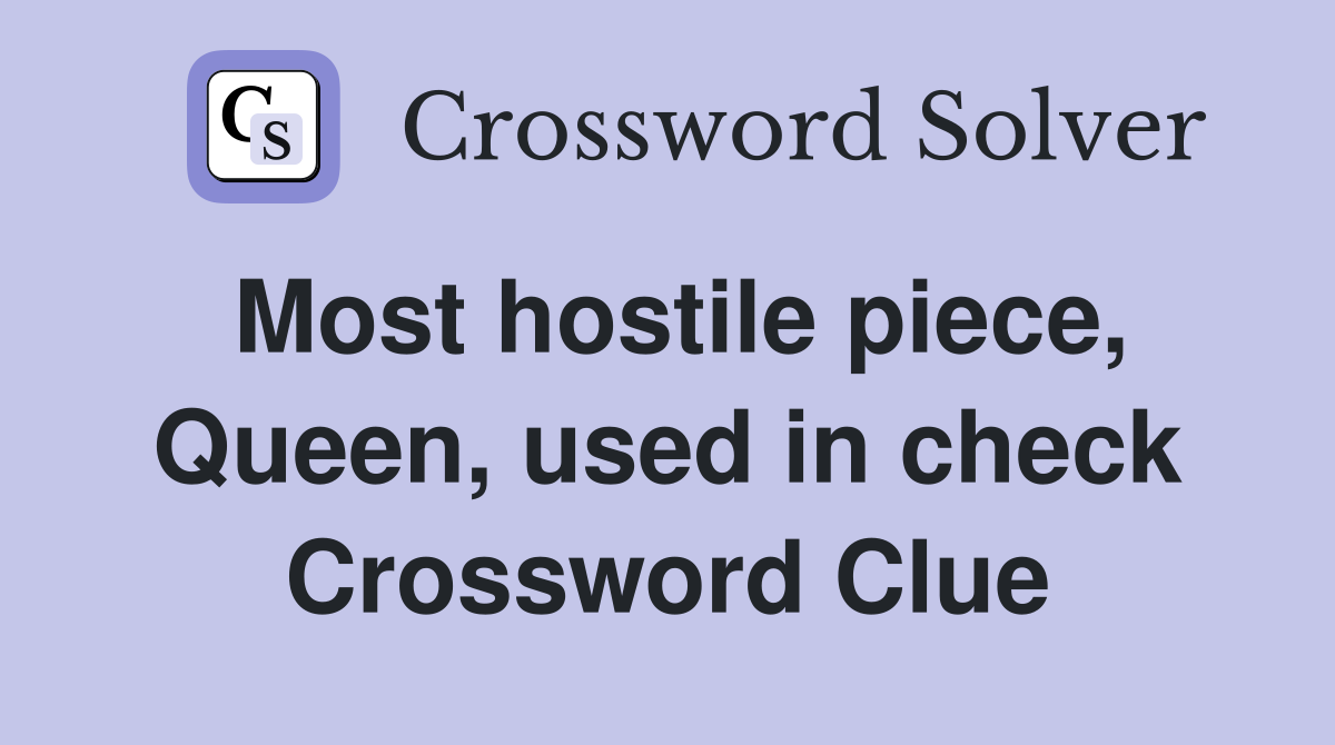 Most hostile piece, Queen, used in check Crossword Clue