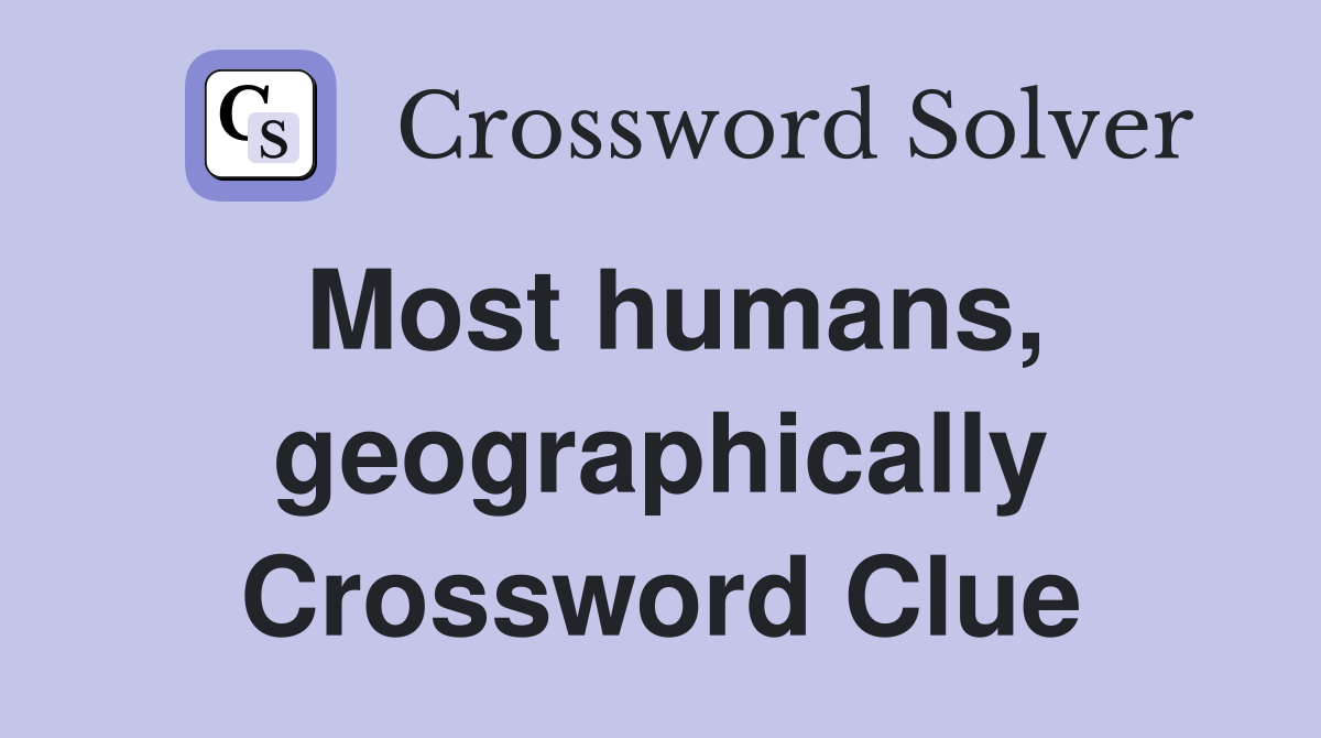 Most humans, geographically Crossword Clue