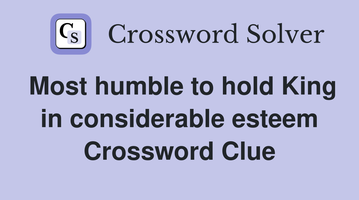 Most humble to hold King in considerable esteem Crossword Clue