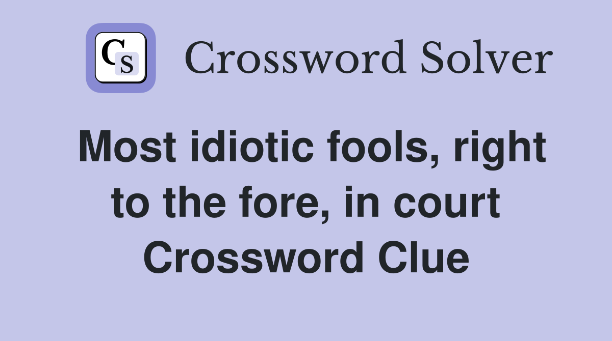 Most idiotic fools, right to the fore, in court Crossword Clue