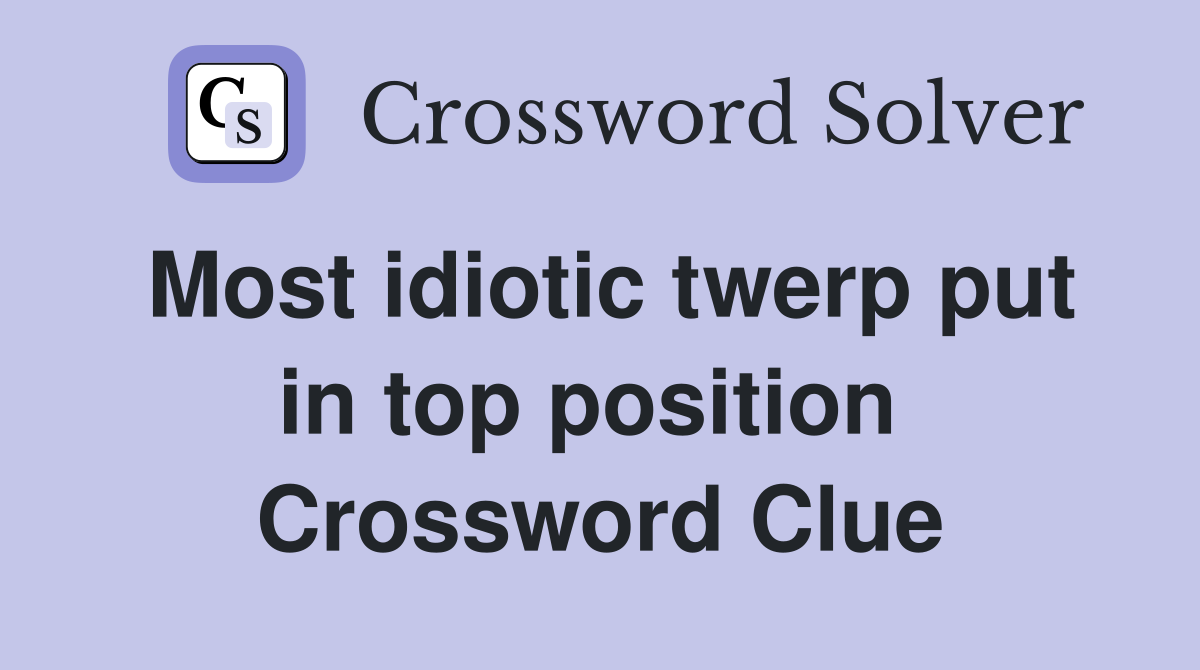 Most idiotic twerp put in top position  Crossword Clue