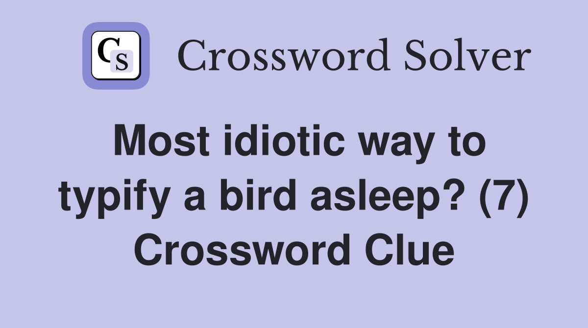 Most idiotic way to typify a bird asleep? (7) Crossword Clue