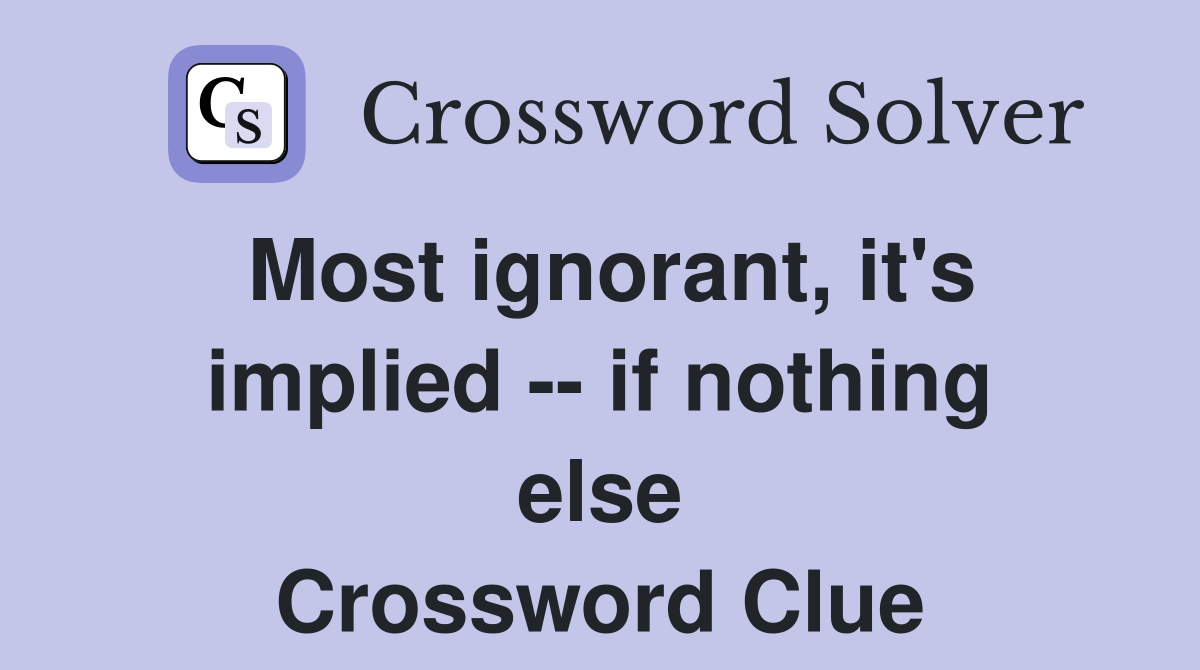 Most ignorant, it's implied -- if nothing else Crossword Clue