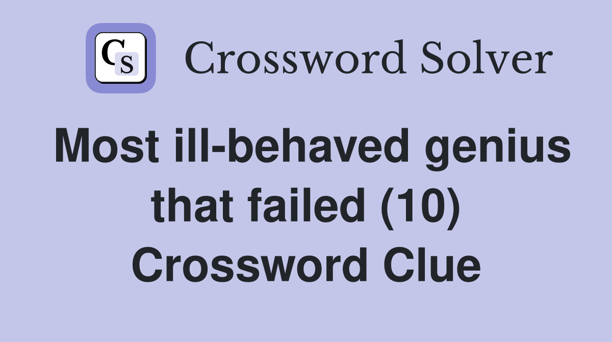 Most ill-behaved genius that failed (10) Crossword Clue