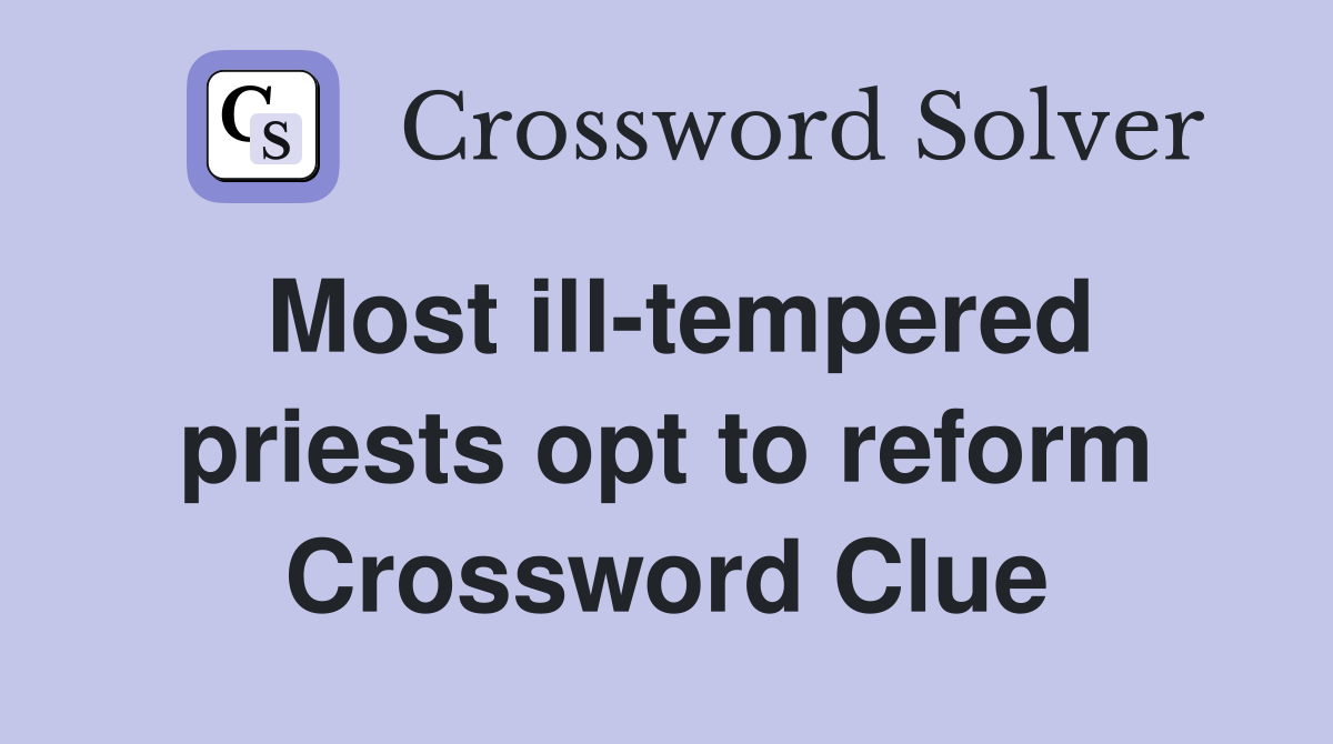 Most ill-tempered priests opt to reform Crossword Clue