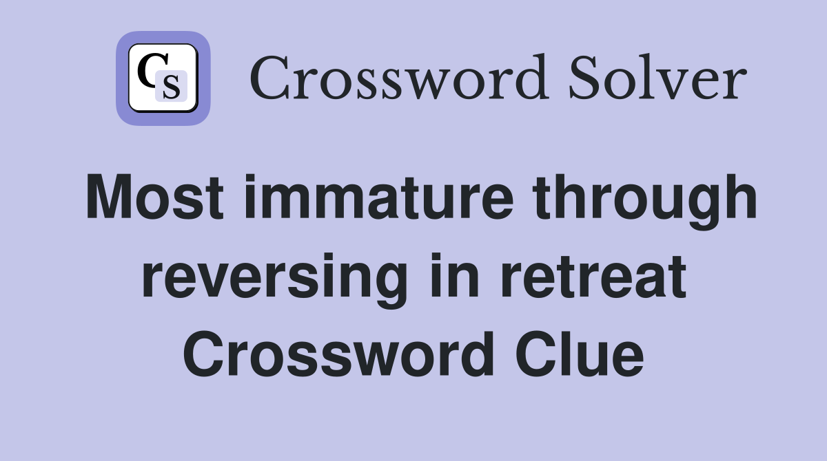 Most immature through reversing in retreat Crossword Clue