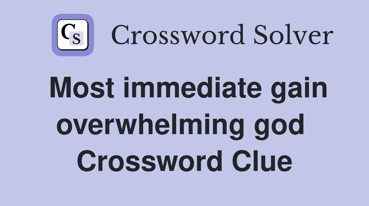 Most immediate gain overwhelming god  Crossword Clue