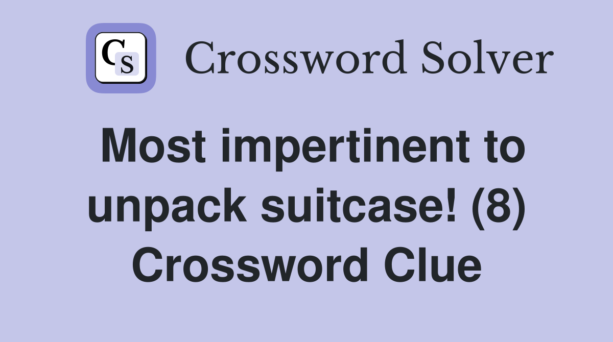 Most impertinent to unpack suitcase! (8) Crossword Clue