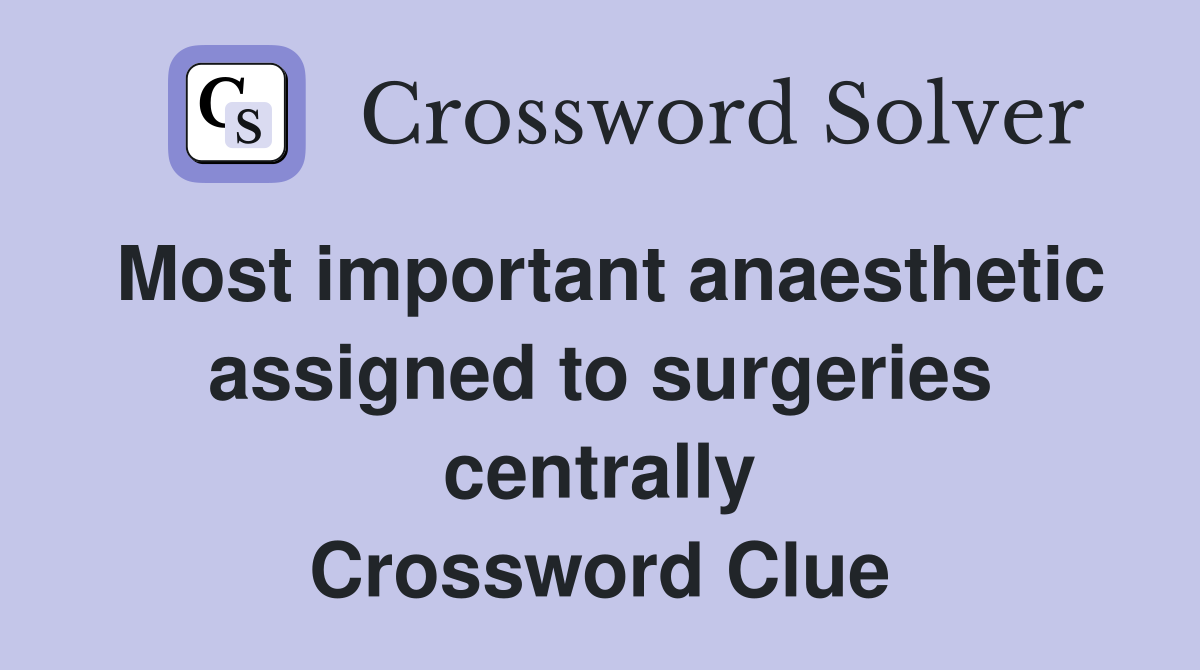 Most important anaesthetic assigned to surgeries centrally Crossword Clue