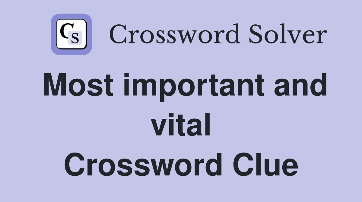 Most important and vital Crossword Clue