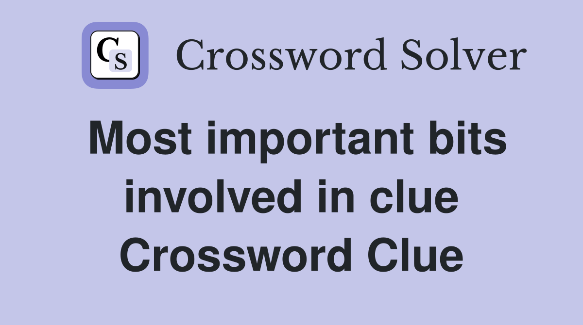 Most important bits involved in clue Crossword Clue