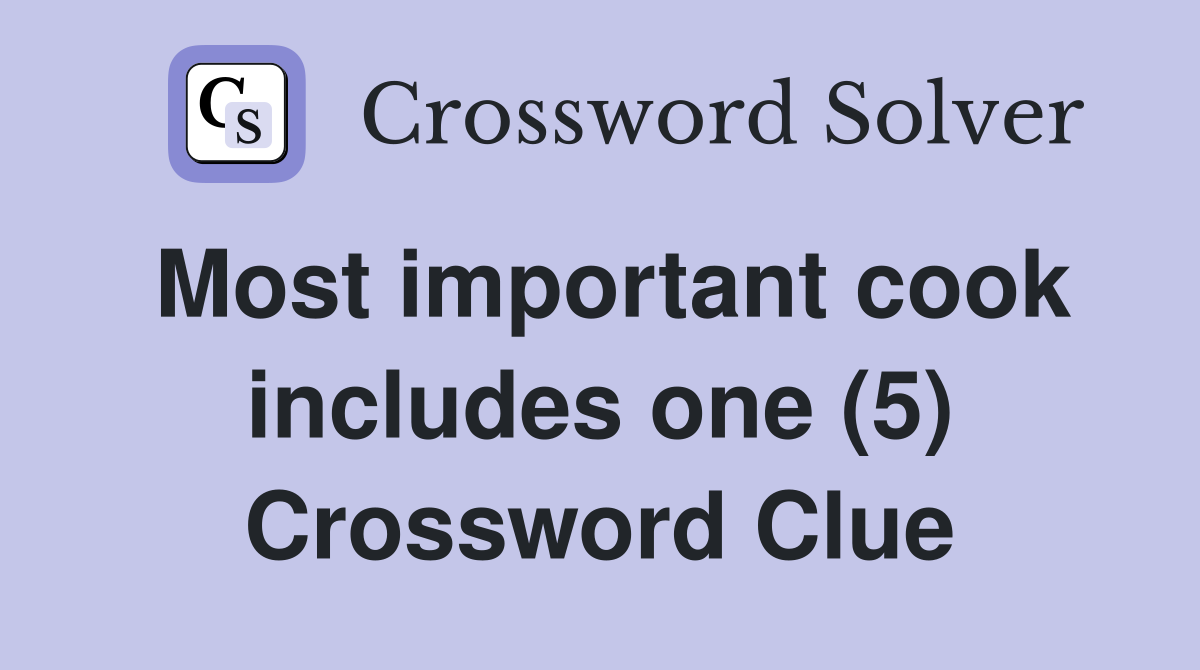 Most important cook includes one (5) Crossword Clue