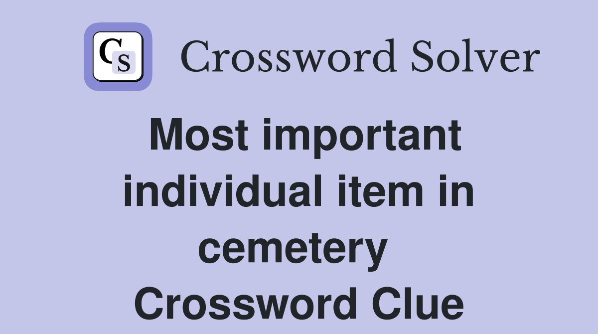 Most important individual item in cemetery  Crossword Clue