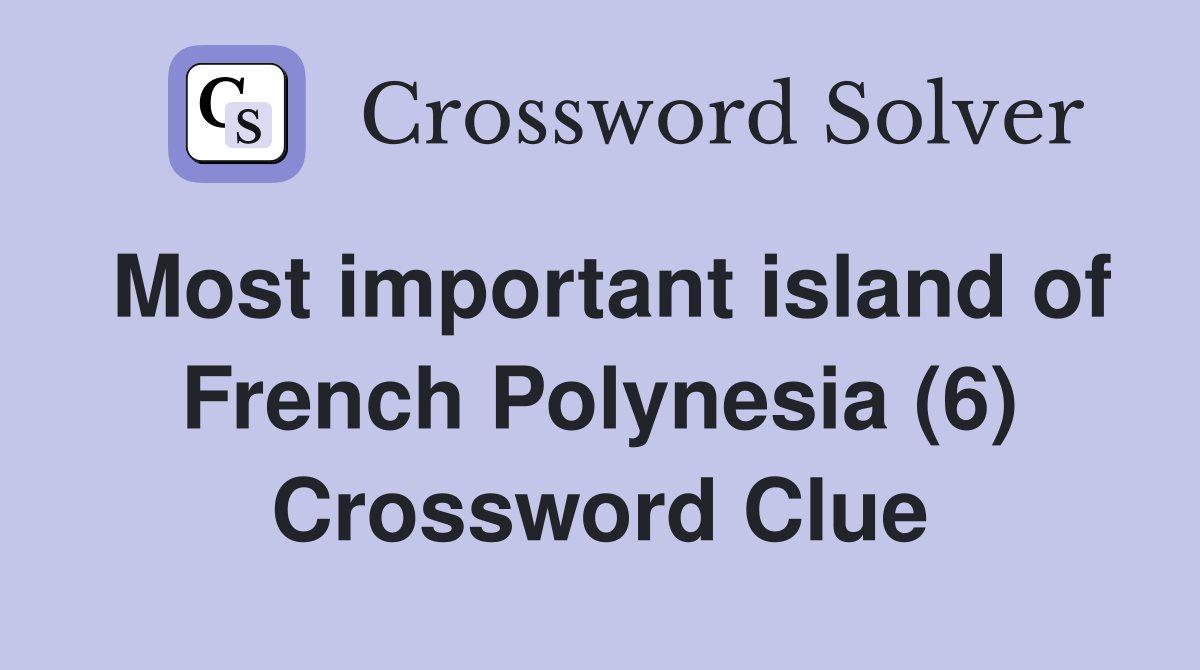 Most important island of French Polynesia (6) Crossword Clue
