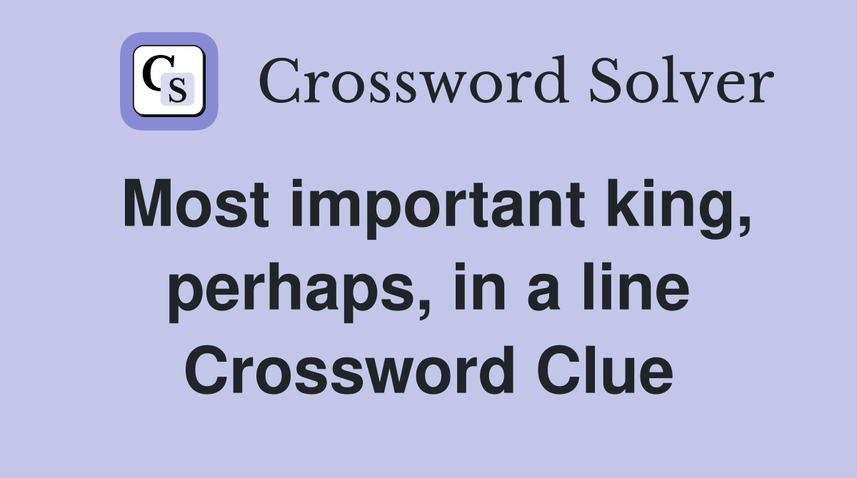 Most important king, perhaps, in a line Crossword Clue