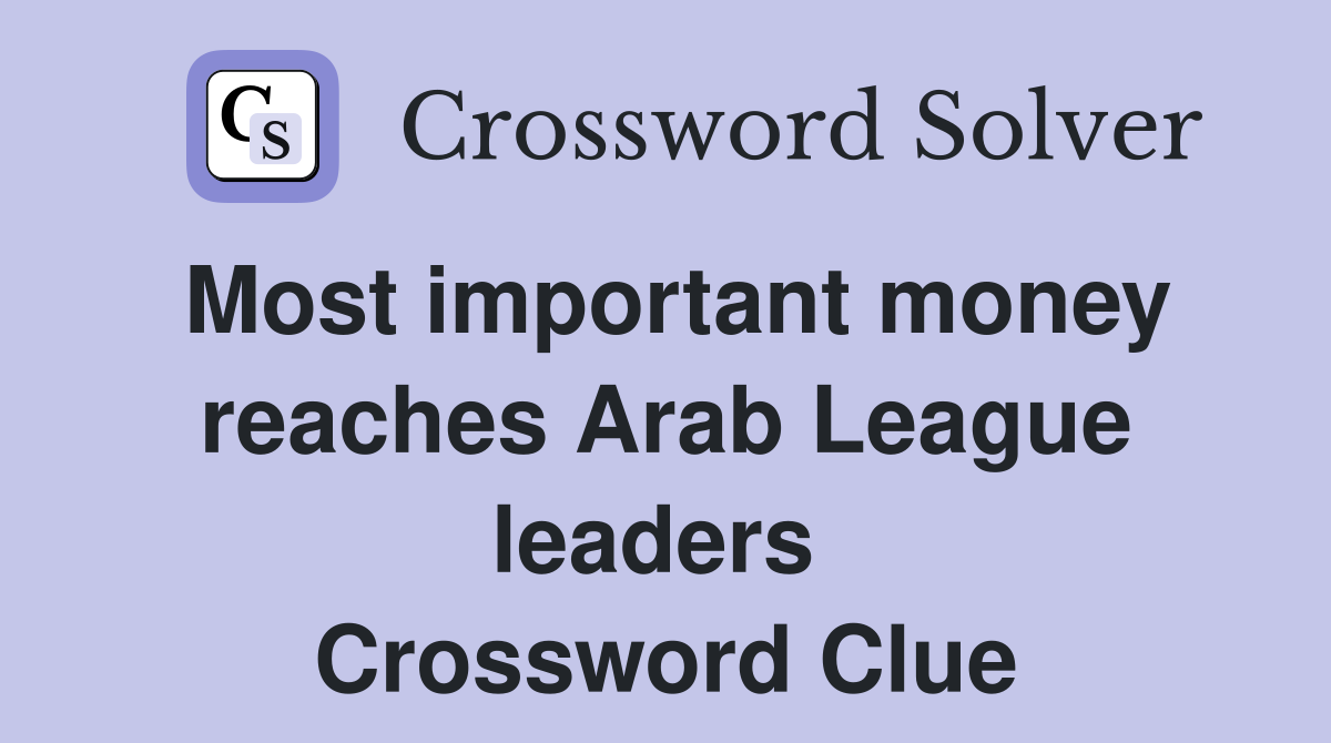 Most important money reaches Arab League leaders  Crossword Clue