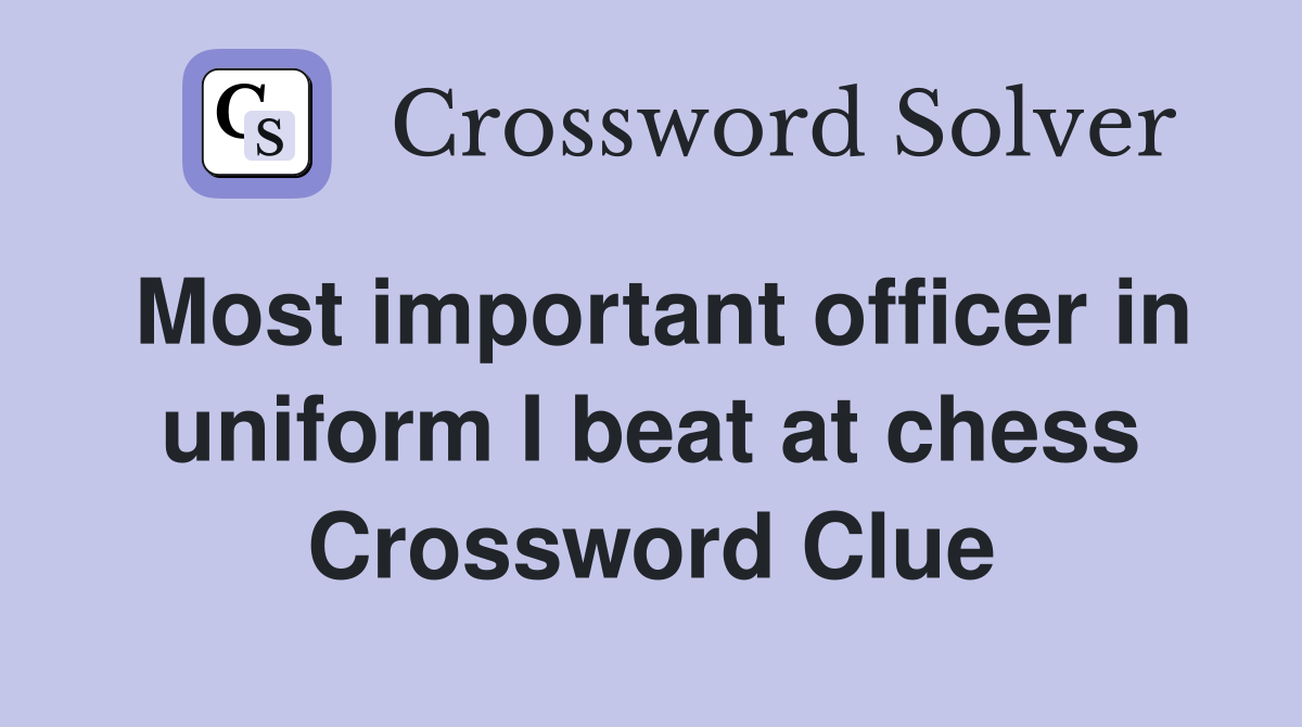 Most important officer in uniform I beat at chess Crossword Clue