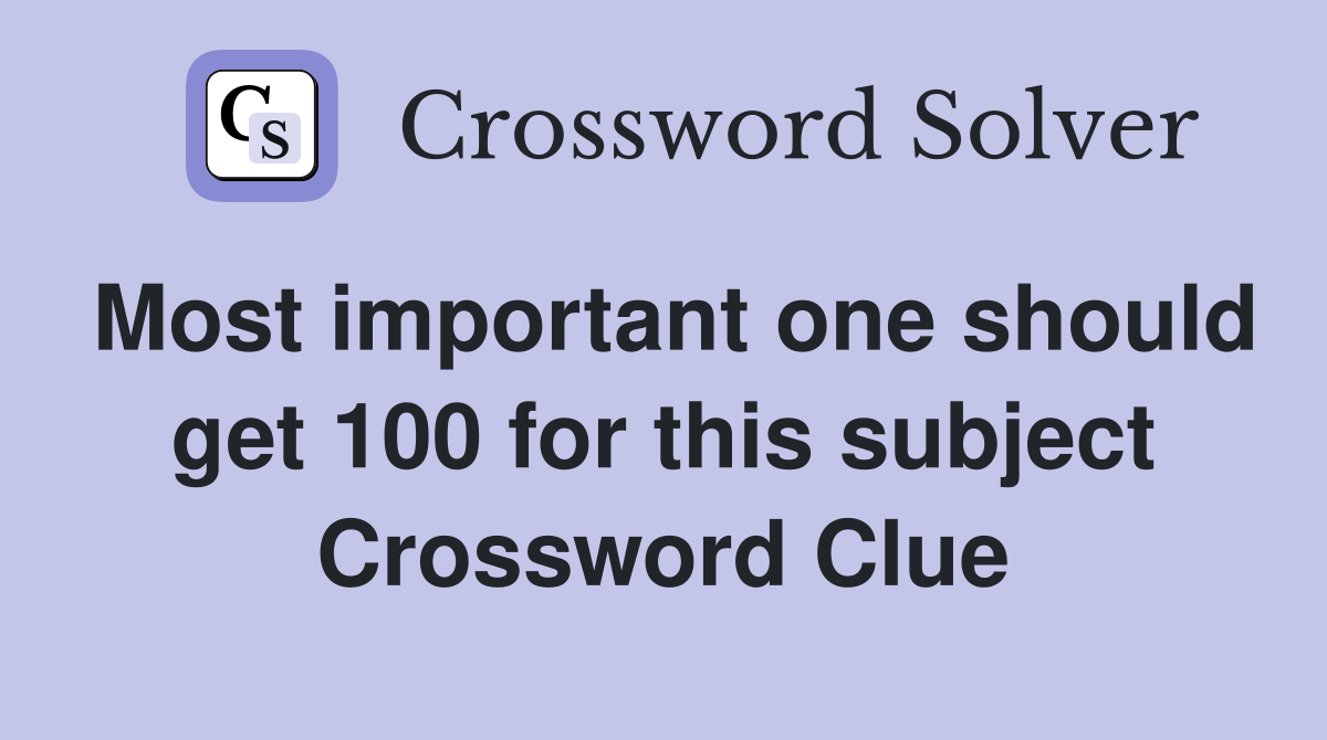 Most important one should get 100 for this subject Crossword Clue