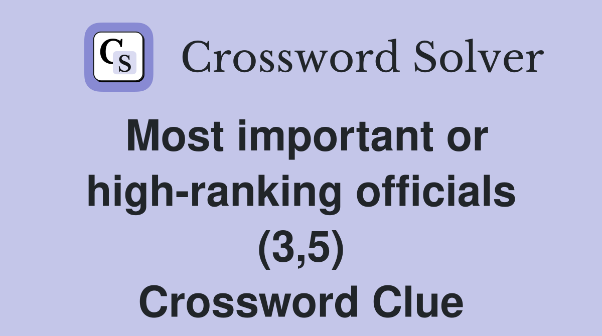 Most important or high-ranking officials (3,5) Crossword Clue