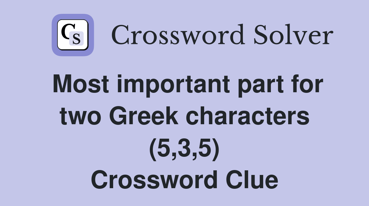 Most important part for two Greek characters (5,3,5) Crossword Clue