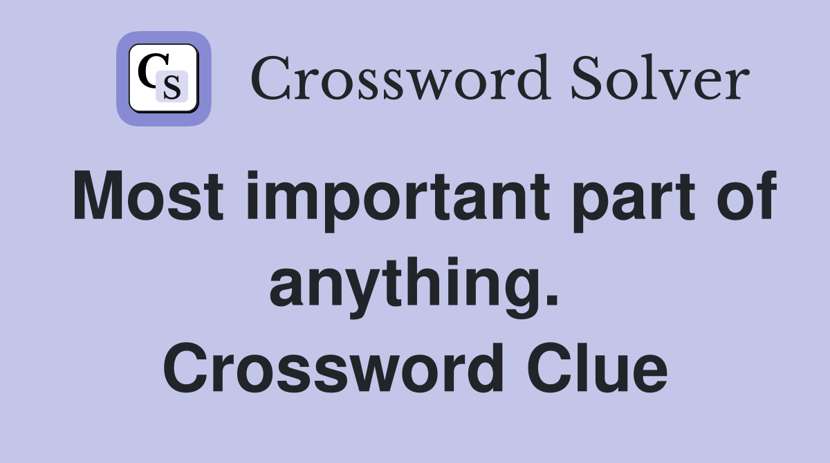 Most important part of anything. Crossword Clue