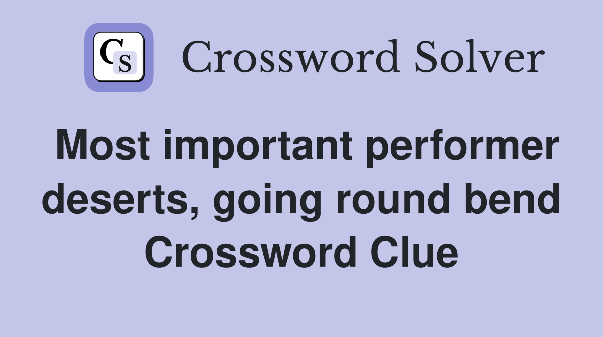 Most important performer deserts, going round bend Crossword Clue