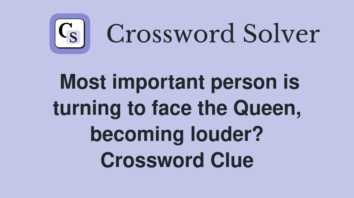 Most important person is turning to face the Queen, becoming louder? Crossword Clue