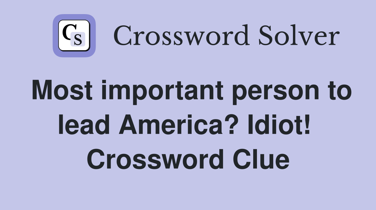 Most important person to lead America? Idiot!  Crossword Clue