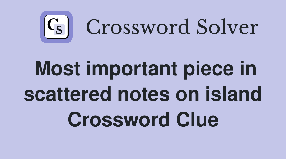 Most important piece in scattered notes on island Crossword Clue