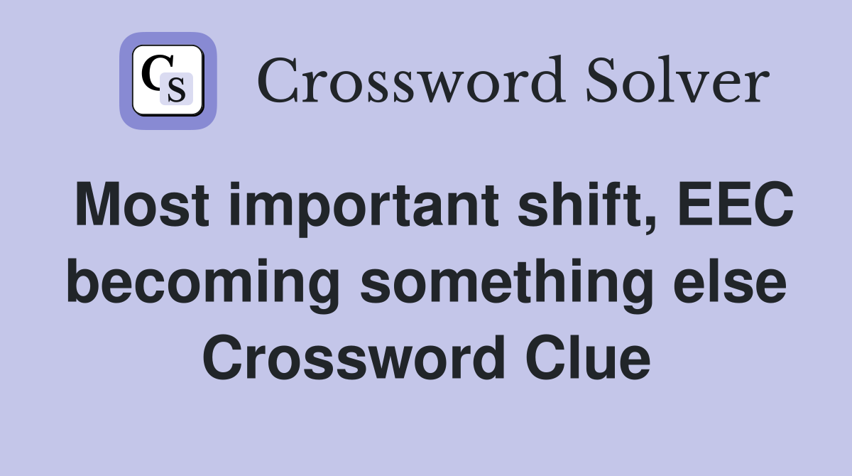 Most important shift, EEC becoming something else Crossword Clue