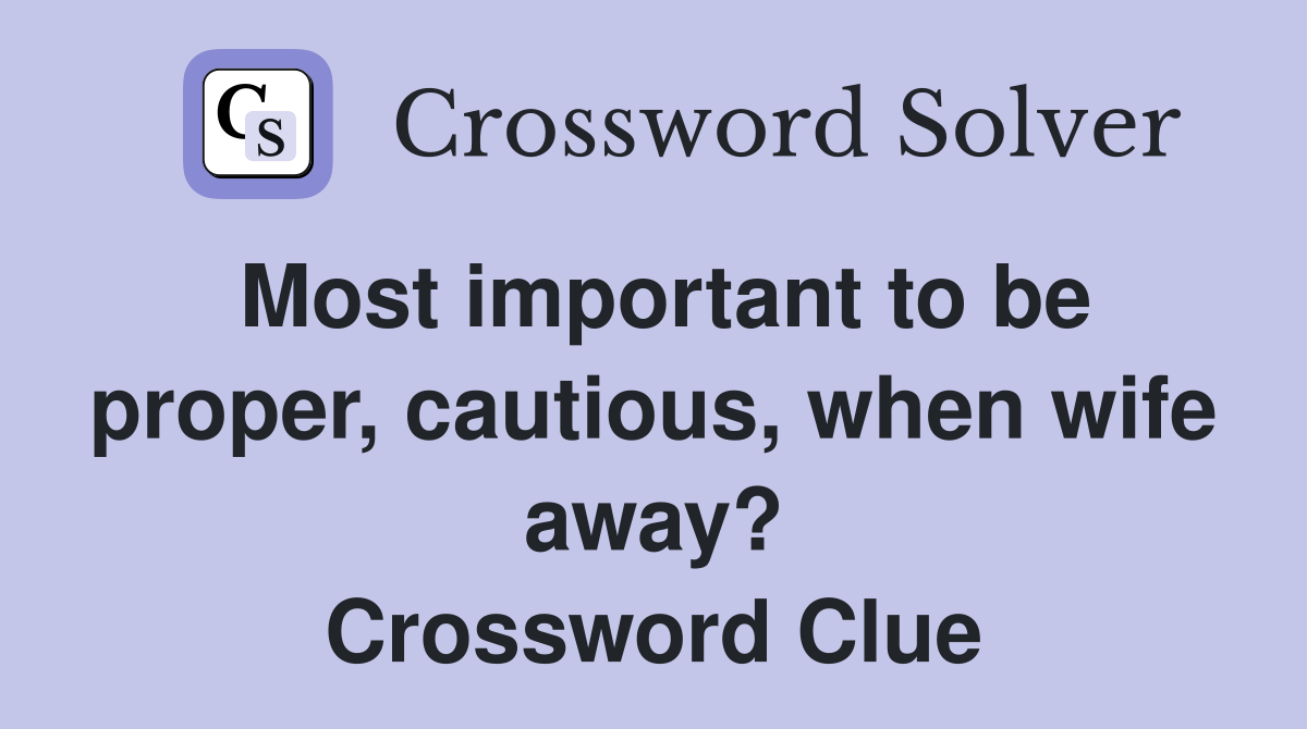 Most important to be proper, cautious, when wife away? Crossword Clue